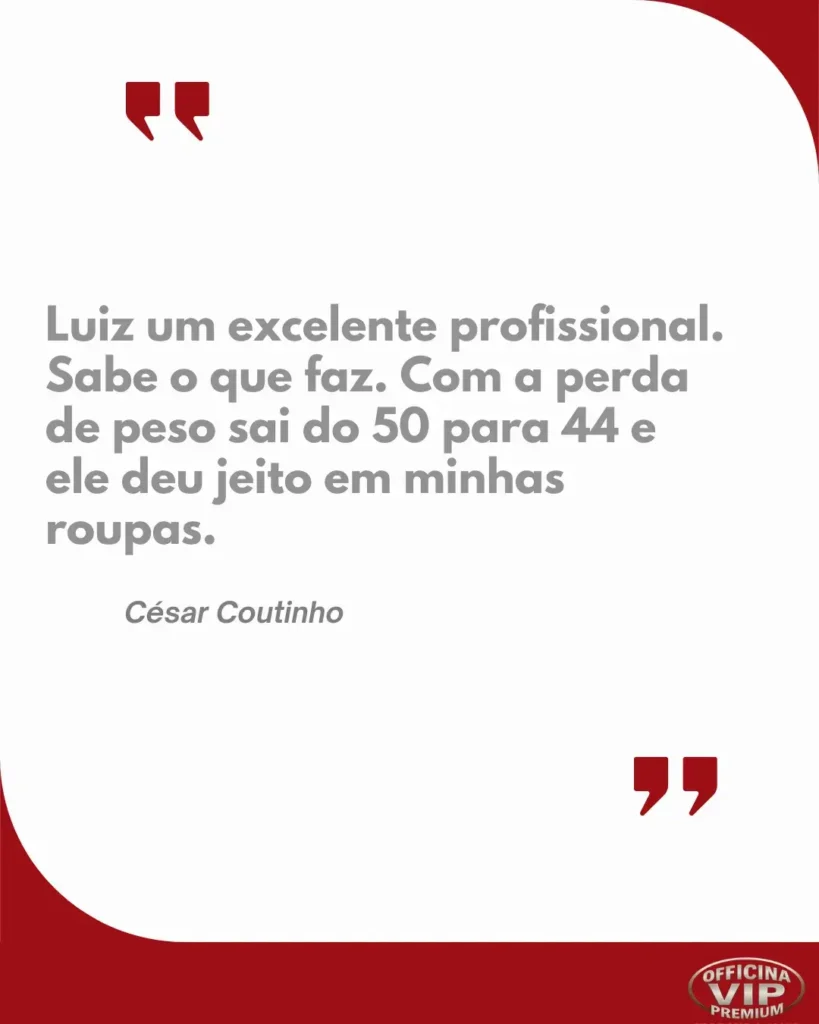 A imagem é um design gráfico, provavelmente um testemunho ou peça publicitária. Layout e Cores: O fundo principal é branco. Há duas formas curvas proeminentes de cor vermelho escuro (ou bordô) que entram pelas bordas: uma no canto superior direito e outra no canto inferior esquerdo, criando uma sensação de enquadramento dinâmico. A parte inferior da imagem possui uma faixa sólida na mesma cor vermelho escuro. Elementos Gráficos: Aspas: Duas grandes aspas estilizadas, na mesma cor vermelho escuro, marcam o início e o fim do testemunho. As aspas de abertura estão no canto superior esquerdo do bloco de texto, e as de fechamento estão no canto inferior direito, abaixo do texto principal, mas acima da assinatura. Logotipo: No canto inferior direito, sobre a faixa vermelha, há um logotipo oval. Ele tem uma borda vermelha e o fundo interno parece ser branco ou um tom claro. Dentro do oval, lê-se "OFFICINA VIP" em letras maiúsculas, com "OFFICINA" arqueado acima de "VIP". Abaixo de "VIP", em uma fonte menor e possivelmente dourada ou amarela, está a palavra "PREMIUM". Conteúdo Textual: O texto principal está em uma fonte cinza, grossa (bold) e sem serifa, e diz: "Luiz um excelente profissional. Sabe o que faz. Com a perda de peso sai do 50 para 44 e ele deu jeito em minhas roupas." Abaixo deste testemunho, alinhado à esquerda e em uma fonte cinza um pouco menor e mais fina, está a assinatura: "César Coutinho" Interpretação Geral: A imagem é um testemunho de um cliente satisfeito, César Coutinho, elogiando o profissionalismo de Luiz, que aparentemente trabalha na "Officina VIP Premium". O testemunho destaca a habilidade de Luiz em ajustar roupas após uma significativa perda de peso do cliente (do tamanho 50 para o 44), sugerindo que a "Officina VIP Premium" é um serviço de alfaiataria, costura ou ajustes de roupas de alta qualidade.